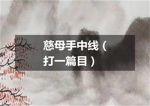 慈母手中线（打一篇目）