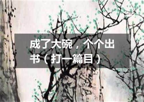 成了大碗，个个出书（打一篇目）