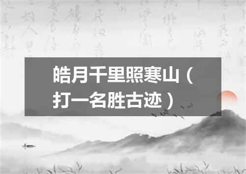 皓月千里照寒山（打一名胜古迹）
