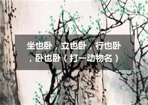 坐也卧，立也卧，行也卧，卧也卧（打一动物名）