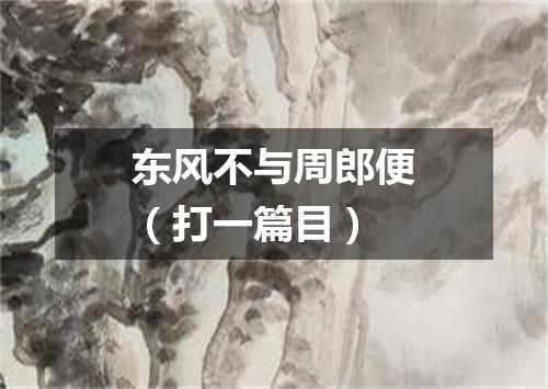 东风不与周郎便（打一篇目）