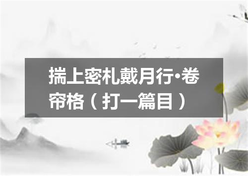 揣上密札戴月行·卷帘格（打一篇目）