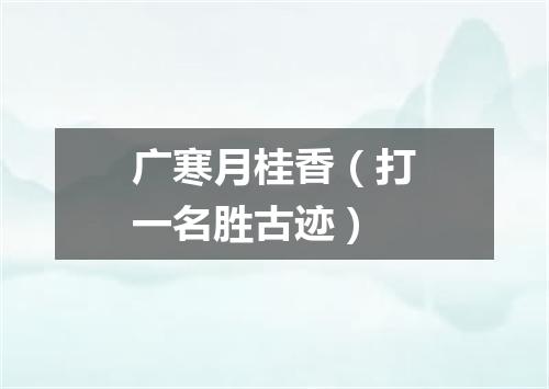 广寒月桂香（打一名胜古迹）