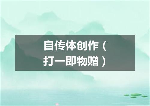 自传体创作（打一即物赠）