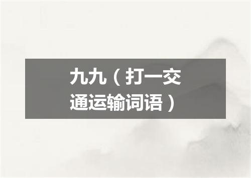 九九（打一交通运输词语）