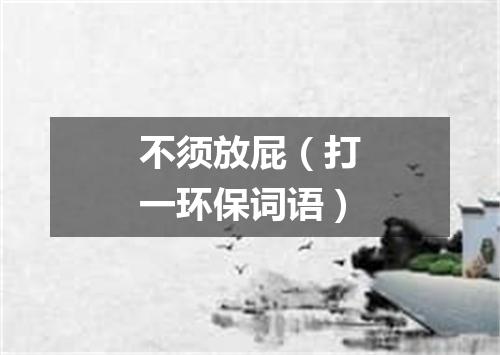 不须放屁（打一环保词语）