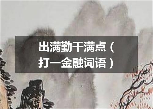 出满勤干满点（打一金融词语）