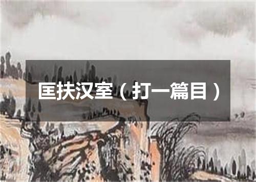 匡扶汉室（打一篇目）