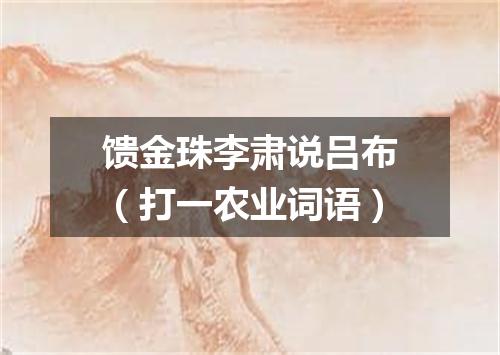 馈金珠李肃说吕布（打一农业词语）