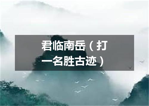君临南岳（打一名胜古迹）