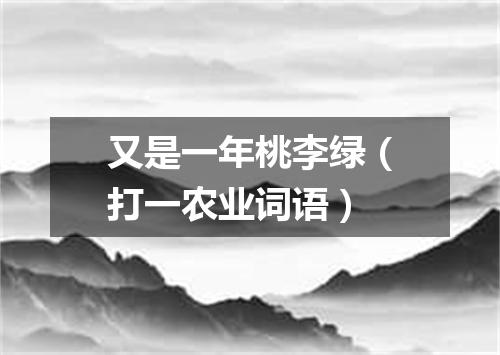 又是一年桃李绿（打一农业词语）