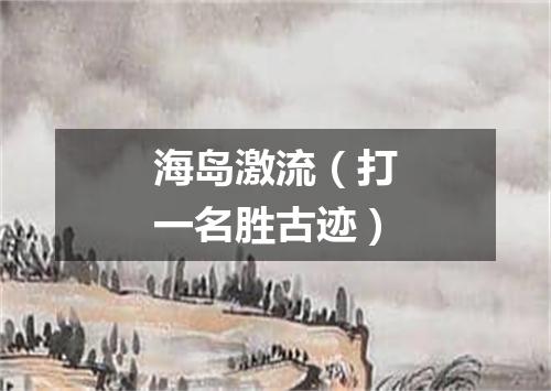 海岛激流（打一名胜古迹）