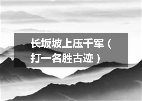长坂坡上压千军（打一名胜古迹）