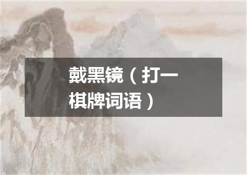 戴黑镜（打一棋牌词语）