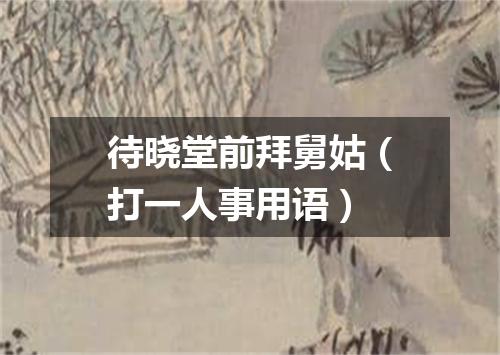 待晓堂前拜舅姑（打一人事用语）