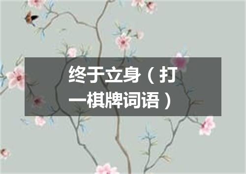 终于立身（打一棋牌词语）