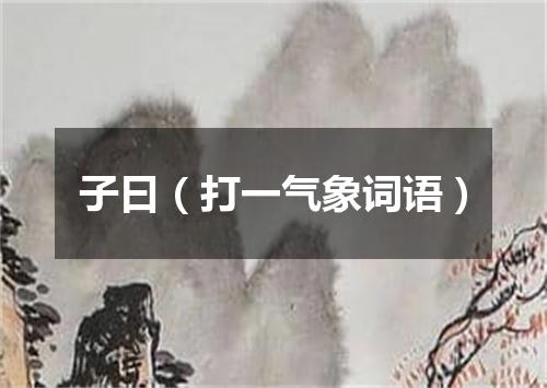 子曰（打一气象词语）