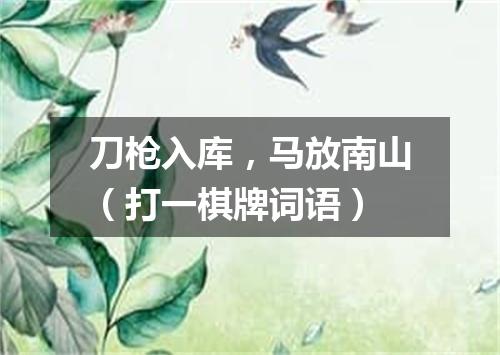 刀枪入库，马放南山（打一棋牌词语）