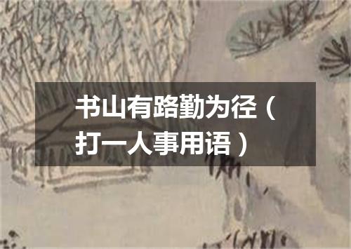 书山有路勤为径（打一人事用语）