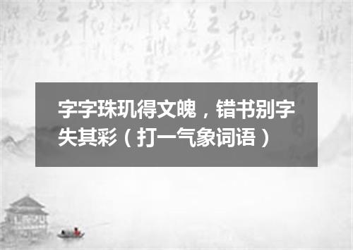 字字珠玑得文魄，错书别字失其彩（打一气象词语）