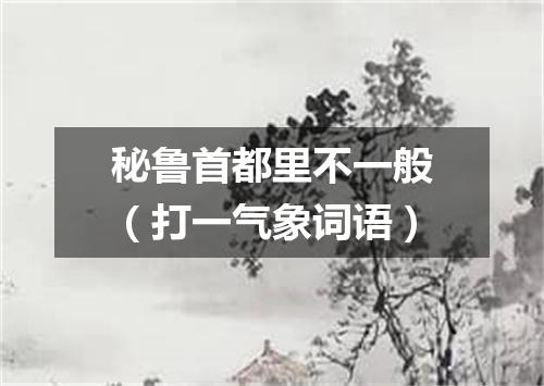 秘鲁首都里不一般（打一气象词语）