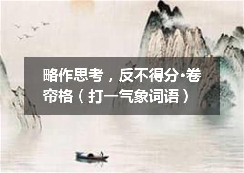 略作思考，反不得分·卷帘格（打一气象词语）