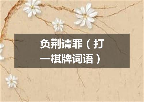 负荆请罪（打一棋牌词语）