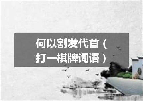 何以割发代首（打一棋牌词语）