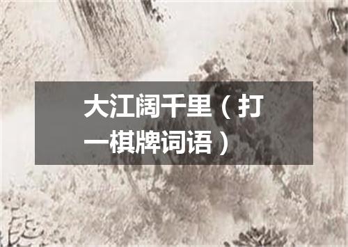 大江阔千里（打一棋牌词语）