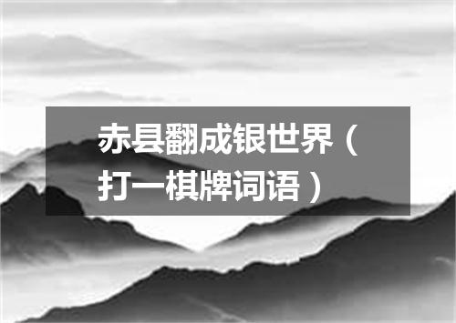 赤县翻成银世界（打一棋牌词语）