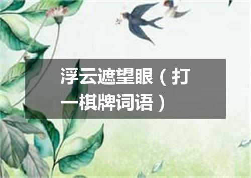 浮云遮望眼（打一棋牌词语）