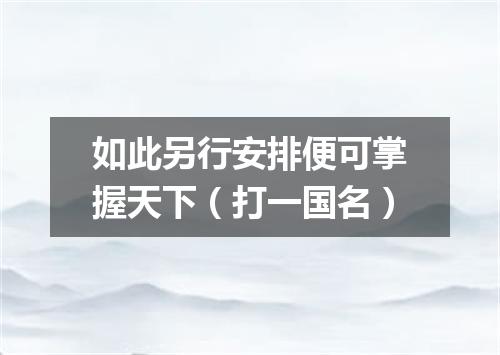 如此另行安排便可掌握天下（打一国名）