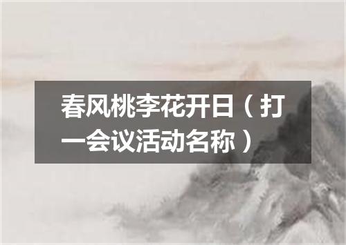 春风桃李花开日（打一会议活动名称）