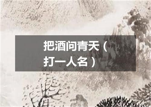 把酒问青天（打一人名）