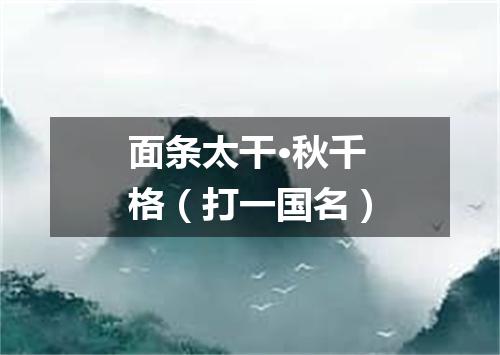面条太干·秋千格（打一国名）