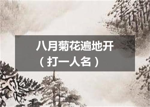 八月菊花遍地开（打一人名）
