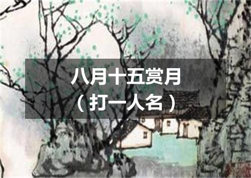 八月十五赏月（打一人名）