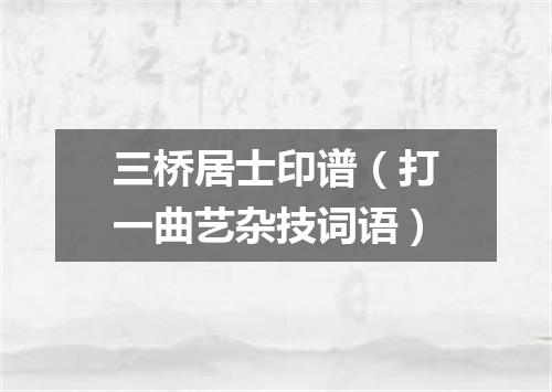 三桥居士印谱（打一曲艺杂技词语）