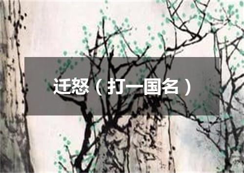 迁怒（打一国名）