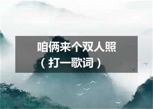 咱俩来个双人照（打一歌词）