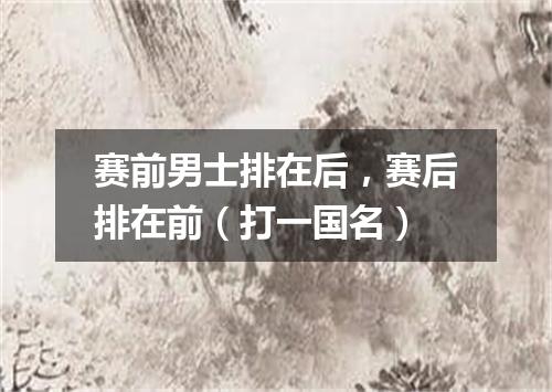 赛前男士排在后，赛后排在前（打一国名）