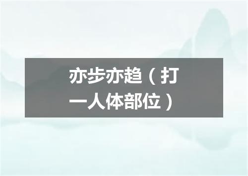 亦步亦趋（打一人体部位）