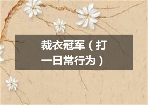 裁衣冠军（打一日常行为）