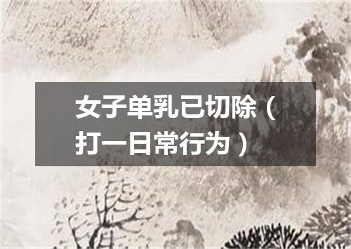 女子单乳已切除（打一日常行为）
