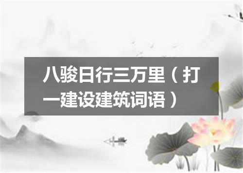 八骏日行三万里（打一建设建筑词语）