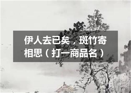 伊人去已矣，斑竹寄相思（打一商品名）