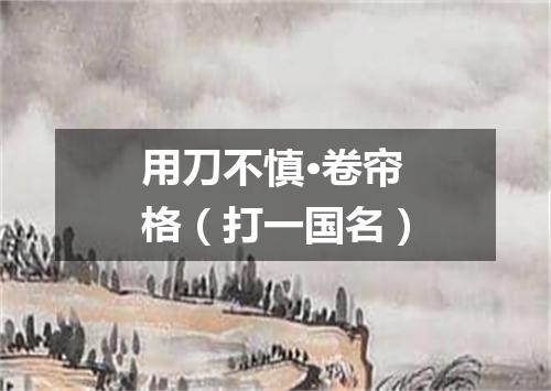 用刀不慎·卷帘格（打一国名）