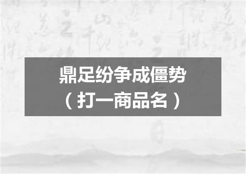 鼎足纷争成僵势（打一商品名）