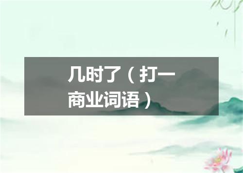 几时了（打一商业词语）