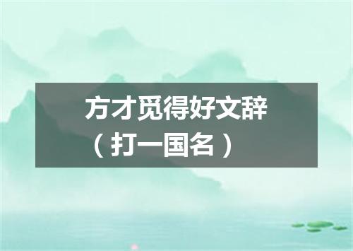 方才觅得好文辞（打一国名）